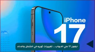 آيفون 17 على الأبواب… تغييرات ثورية في الشكل والأداء